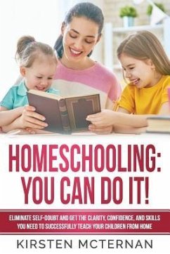Homeschooling You Can Do It: Eliminate self-doubt and get the clarity, confidence, and skills you need to successfully teach your children from hom - McTernan, Kirsten