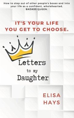 Letters to My Daughter: How to Step Out of Other People's Boxes and into Your Life As a Confident, Wholehearted, Badass Queen - Hays, Elisa M.