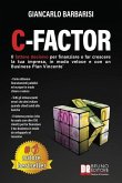 C-Factor: Il Fattore Decisivo Per Finanziare e Far Crescere La Tua Impresa, In Modo Veloce e Con Un Business Plan Vincente