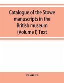 Catalogue of the Stowe manuscripts in the British museum (Volume I) Text