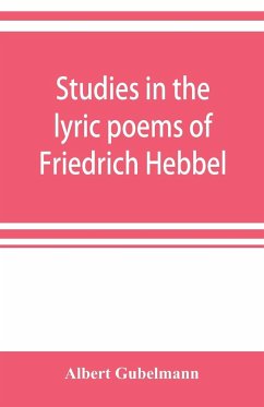 Studies in the lyric poems of Friedrich Hebbel; the sensuous in Hebbel's lyric poetry - Gubelmann, Albert