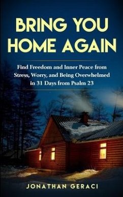 Bring You Home Again: You Can Find Freedom and Inner Peace from Stress, Worry and Being Overwhelmed in 31 days from Psalm 23 - Geraci, Jonathan