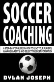 Soccer Coaching: A Step-by-Step Guide on How to Lead Your Players, Manage Parents, and Select the Best Formation