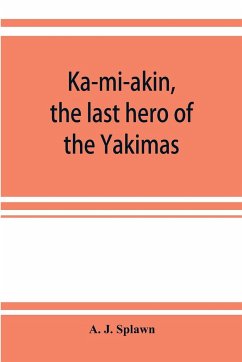 Ka-mi-akin, the last hero of the Yakimas - J. Splawn, A.