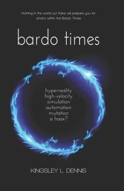 Bardo Times: hyperreality, high-velocity, simulation, automation, mutation - a hoax? - Dennis, Kingsley L.