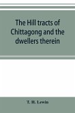 The hill tracts of Chittagong and the dwellers therein