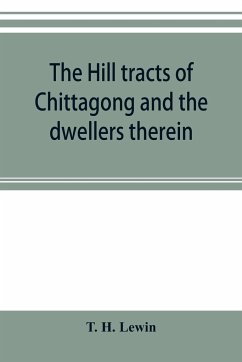 The hill tracts of Chittagong and the dwellers therein - H. Lewin, T.