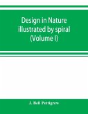 Design in nature illustrated by spiral and other arrangements in the inorganic and organic kingdoms as exemplified in matter, force, life, growth, rhythms, &c., especially in crystals, plants, and animals (Volume I)