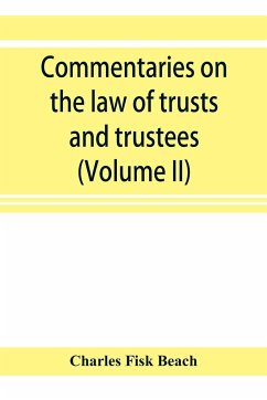 Commentaries on the law of trusts and trustees, as administered in England and in the United States of America (Volume II) - Fisk Beach, Charles