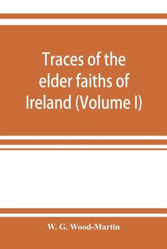 Traces of the elder faiths of Ireland; a folklore sketch; a handbook of Irish pre-Christian traditions (Volume I) - G. Wood-Martin, W.