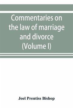 Commentaries on the law of marriage and divorce, with the evidence, practice, pleading, and forms; also of separations without divorce, and of the evidence of marriage in all issues (Volume I) - Prentiss Bishop, Joel