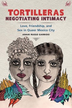 Tortilleras Negotiating Intimacy: Love, Friendship, and Sex in Queer Mexico City - Russo Garrido, Anahi