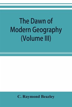 The dawn of modern geography (Volume III) A history of exploration and geographical science from the Middle of the Thirteenth to the early years of the fifteenth century (c.A.D 1260-1420) - Raymond Beazley, C.