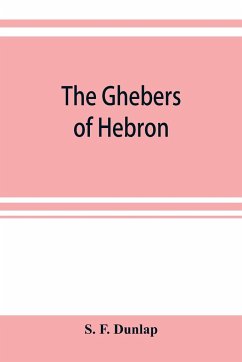 The Ghebers of Hebron, an introduction to the Gheborim in the lands of the Sethim, the Moloch worship, the Jews as Brahmans, the shepherds of Canaan, the Amorites, Kheta, and Azarielites, the sun-temples on the high places, the pyramid and temple of Khufu - F. Dunlap, S.