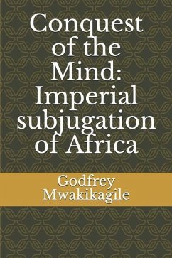 Conquest of the Mind: Imperial subjugation of Africa - Mwakikagile, Godfrey