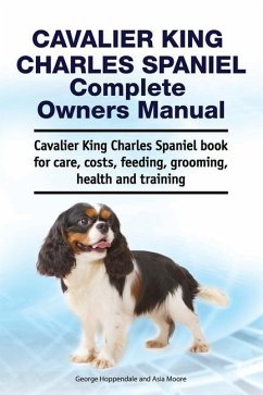Cavalier King Charles Spaniel Complete Owners Manual. Cavalier King Charles Spaniel book for care, costs, feeding, grooming, health and training - Moore, Asia; Hoppendale, George