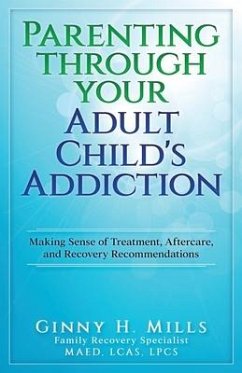 Parenting Through Your Adult Child's Addiction: Making Sense of Treatment, Aftercare, and Recovery Recommendations - Mills, Ginny H.