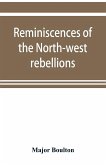 Reminiscences of the North-west rebellions, with a record of the raising of Her Majesty's 100th regiment in Canada, and a chapter on Canadian social & political life