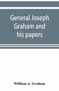 General Joseph Graham and his papers on North Carolina Revolutionary history; with appendix - A. Graham, William