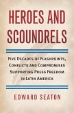 Heroes and Scoundrels: Five Decades of Flashpoints, Conflicts and Compromises Supporting Press Freedom in Latin America