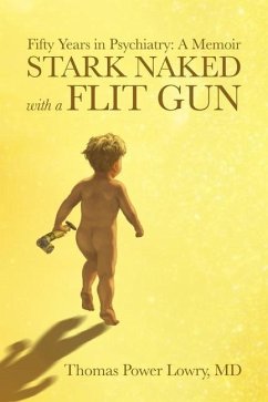Stark Naked with a Flit Gun: Fifty Years in Psychiatry: A Memoir - Lowry M. D., Thomas Power