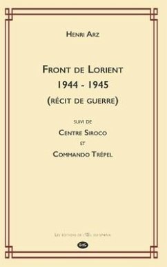 Front de Lorient 1944 - 1945 (Récit de Guerre): suivi de CENTRE SIROCO et COMMANDO TRÉPEL - Arz, Henri