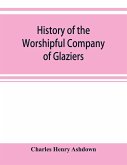 History of the Worshipful Company of Glaziers of the City of London otherwise the Company of Glaziers and Printers of Glass