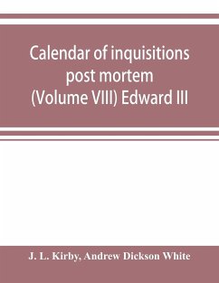 Calendar of inquisitions post mortem and other analogous documents preserved in the Public Record Office (Volume VIII) Edward III - L. Kirby, J.; Dickson White, Andrew