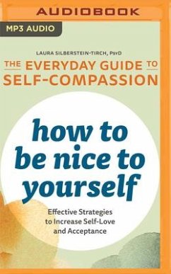 How to Be Nice to Yourself: The Everyday Guide to Self-Compassion: Effective Strategies to Increase Self-Love and Acceptance - Silberstein-Tirch, Laura