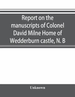 Report on the manuscripts of Colonel David Milne Home of Wedderburn castle, N. B - Unknown