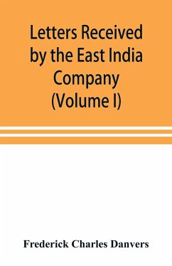 Letters received by the East India Company from its servants in the East (Volume I) 1602-1613 - Charles Danvers, Frederick