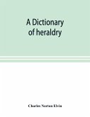A dictionary of heraldry, with upwards of two thousand five hundred illustrations