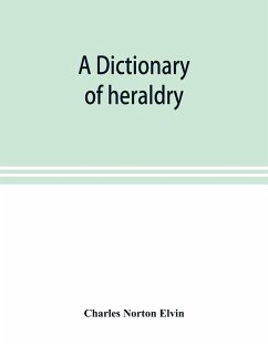 A dictionary of heraldry, with upwards of two thousand five hundred illustrations - Norton Elvin, Charles
