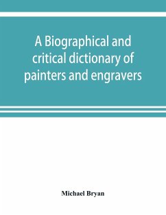 A biographical and critical dictionary of painters and engravers, from the revival of the art under Cimabue and the alleged discovery of engraving by finiguerra to the present time - Bryan, Michael