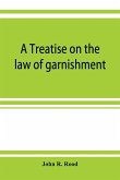 A treatise on the law of garnishment, embracing substantive principles, procedure and practice, and garnishment as a defense. Adapted to general use