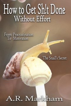 How to Get Shit Done... Without Effort: From Procrastination to Motivation; the Snail's Secret - Markham, Aaron R.