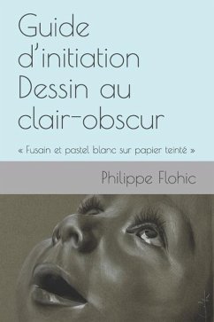 Guide d'initiation Dessin au clair-obscur: Fusain et pastel blanc sur papier teinté - Flohic, Philippe