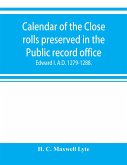 Calendar of the Close rolls preserved in the Public record office. Prepared under the superintendence of the deputy keeper of the records Edward I. A.D. 1279.-1288.