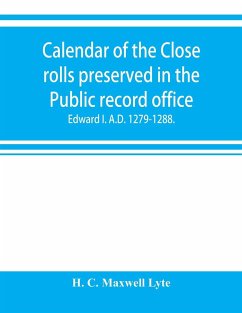 Calendar of the Close rolls preserved in the Public record office. Prepared under the superintendence of the deputy keeper of the records Edward I. A.D. 1279.-1288. - C. Maxwell Lyte, H.