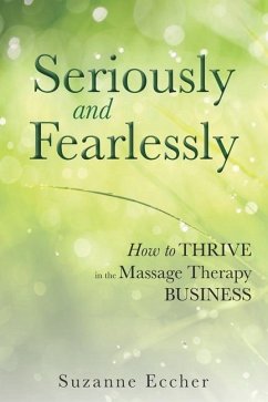 Seriously and Fearlessly: How to Thrive in the Massage Therapy Business - Eccher Lmt, Suzanne