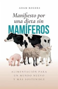 Manifiesto por una dieta sin mamíferos: : Alimentación para un mundo nuevo y más sostenible - Rogers, Adam