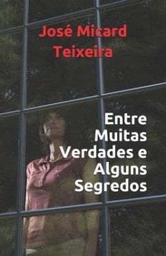 Entre Muitas Verdades e Alguns Segredos - Teixeira, Jose Micard