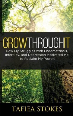 Grow Through It: How My Struggles with Endometriosis, Infertility, and Depression Motivated Me to Reclaim My Power! - Stokes, Tafiea