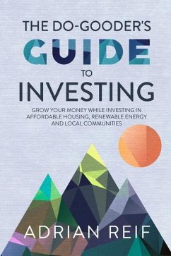 The Do Gooder's Guide to Investing: Grow Your Money While Investing in Affordable Housing, Renewable Energy, and Local Communities - Reif, Adrian