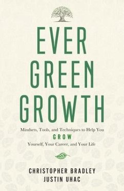 Evergreen Growth: Mindsets, Tools, and Techniques to Help You Grow Yourself, Your Career, and Your Life - Uhac, Justin; Bradley, Christopher