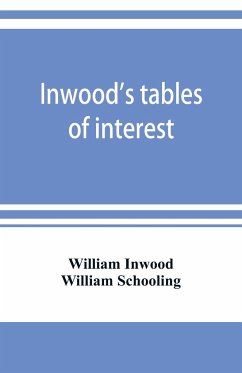 Inwood's tables of interest and mortality for the purchasing of estates and valuation of properties, including advowsons, assurance policies, copyholds, deferred annuities, freeholds, ground rents, immediate annuities, leaseholds, life interests, mortgage - Inwood, William; Schooling, William