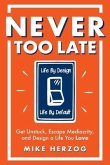 Never Too Late: Get Unstuck, Escape Mediocrity, and Design a Life You Love