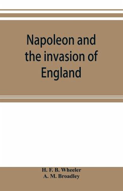 Napoleon and the invasion of England - F. B. Wheeler, H.; M. Broadley, A.