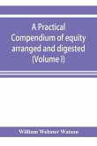 A practical compendium of equity arranged and digested (Volume I)