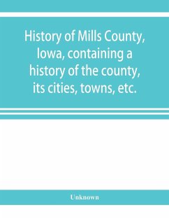 History of Mills County, Iowa, containing a history of the county, its cities, towns, etc., a biographical directory of many of its leading citizens, war record of its volunteers in the late rebellion, general and local statistics Portraits of early settl - Unknown